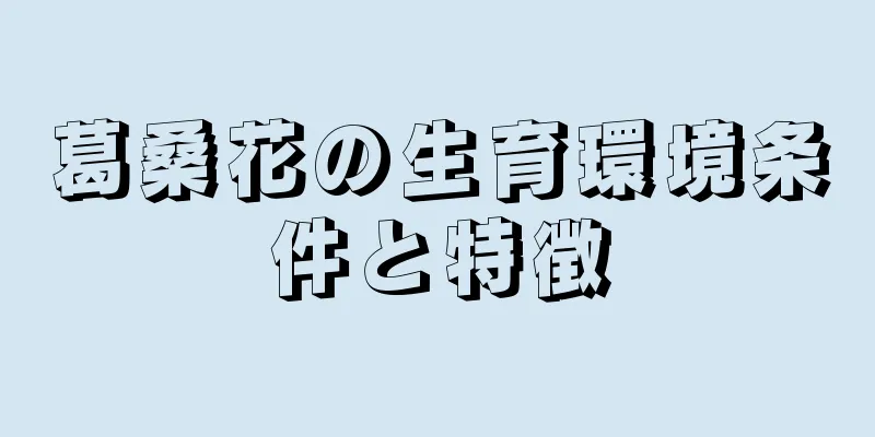 葛桑花の生育環境条件と特徴