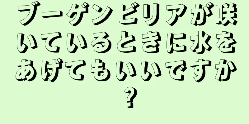 ブーゲンビリアが咲いているときに水をあげてもいいですか？