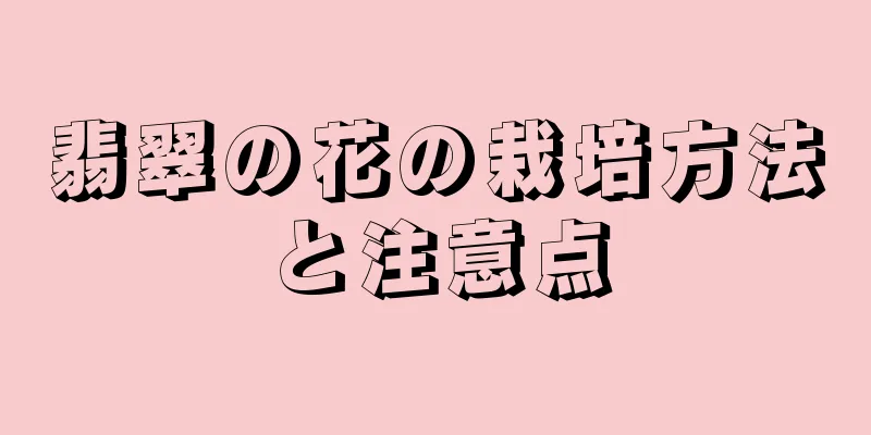 翡翠の花の栽培方法と注意点