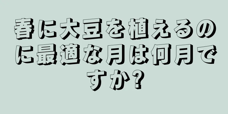 春に大豆を植えるのに最適な月は何月ですか?