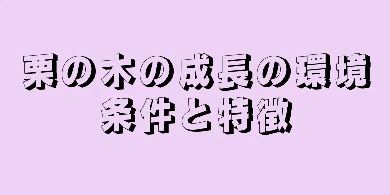 栗の木の成長の環境条件と特徴