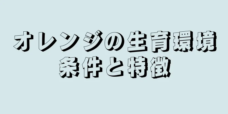 オレンジの生育環境条件と特徴