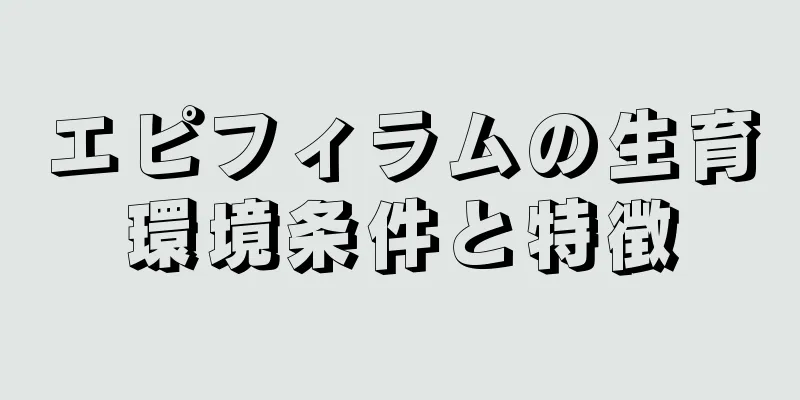 エピフィラムの生育環境条件と特徴