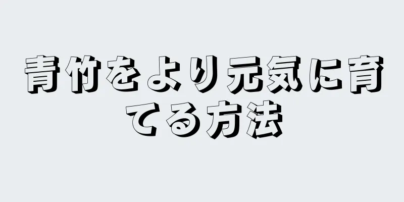 青竹をより元気に育てる方法