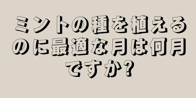 ミントの種を植えるのに最適な月は何月ですか?