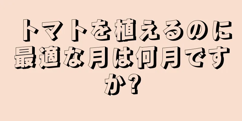 トマトを植えるのに最適な月は何月ですか?