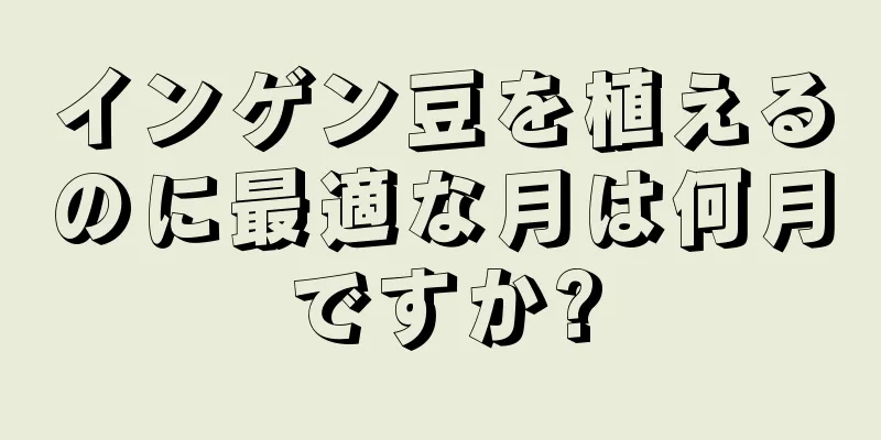 インゲン豆を植えるのに最適な月は何月ですか?