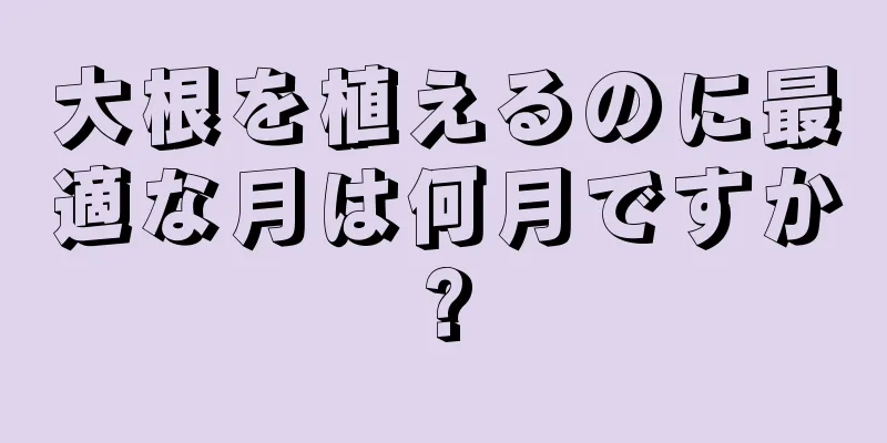 大根を植えるのに最適な月は何月ですか?