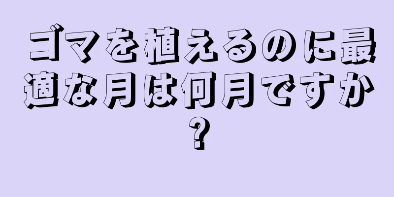 ゴマを植えるのに最適な月は何月ですか?