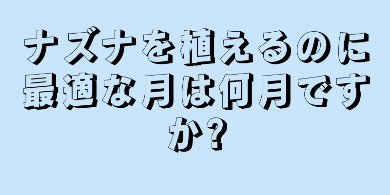 ナズナを植えるのに最適な月は何月ですか?