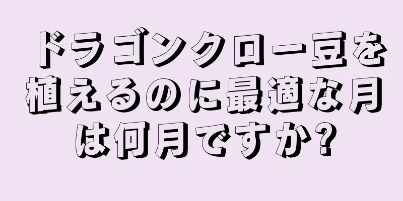 ドラゴンクロー豆を植えるのに最適な月は何月ですか?