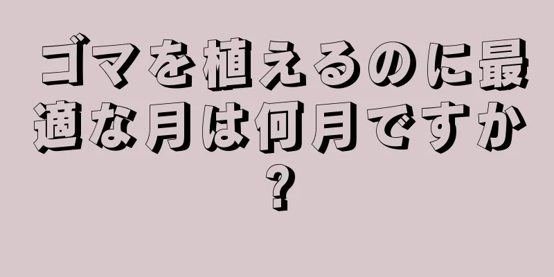 ゴマを植えるのに最適な月は何月ですか?
