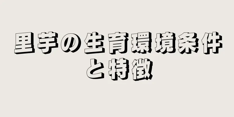 里芋の生育環境条件と特徴