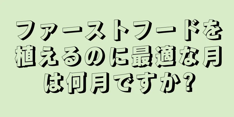 ファーストフードを植えるのに最適な月は何月ですか?