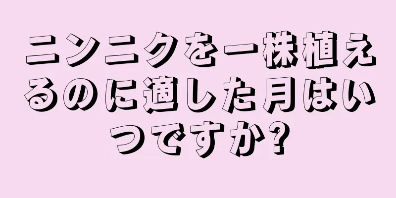 ニンニクを一株植えるのに適した月はいつですか?