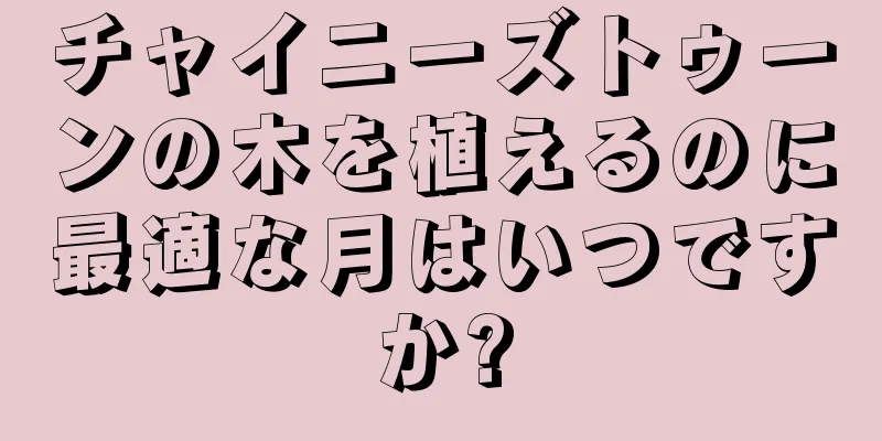 チャイニーズトゥーンの木を植えるのに最適な月はいつですか?