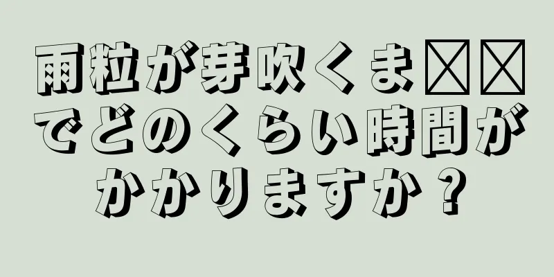 雨粒が芽吹くま​​でどのくらい時間がかかりますか？