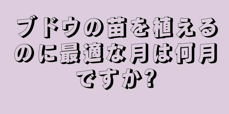 ブドウの苗を植えるのに最適な月は何月ですか?