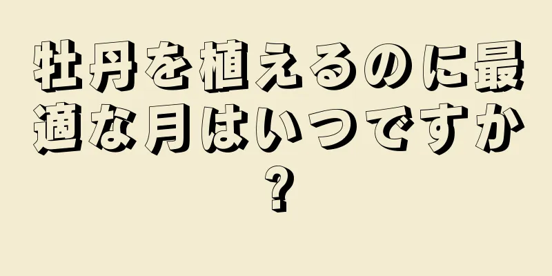 牡丹を植えるのに最適な月はいつですか?