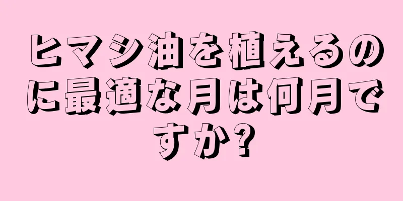 ヒマシ油を植えるのに最適な月は何月ですか?