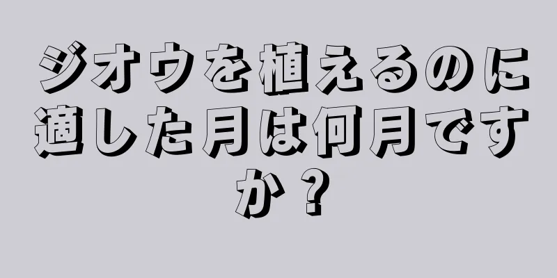 ジオウを植えるのに適した月は何月ですか？