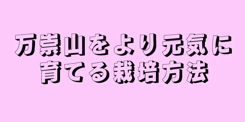 万崇山をより元気に育てる栽培方法