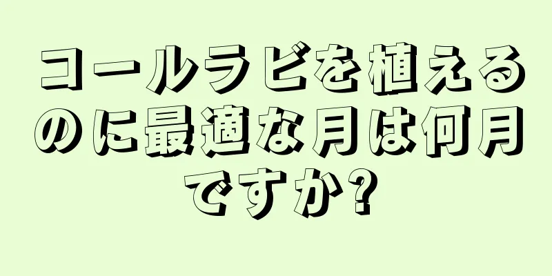 コールラビを植えるのに最適な月は何月ですか?