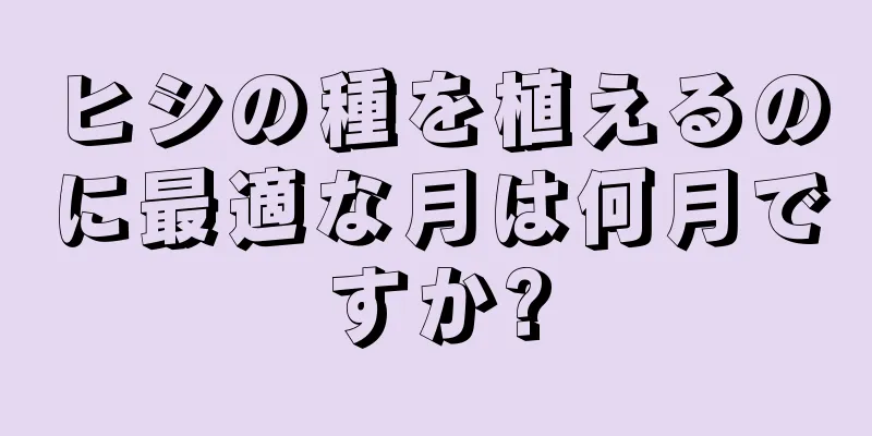 ヒシの種を植えるのに最適な月は何月ですか?