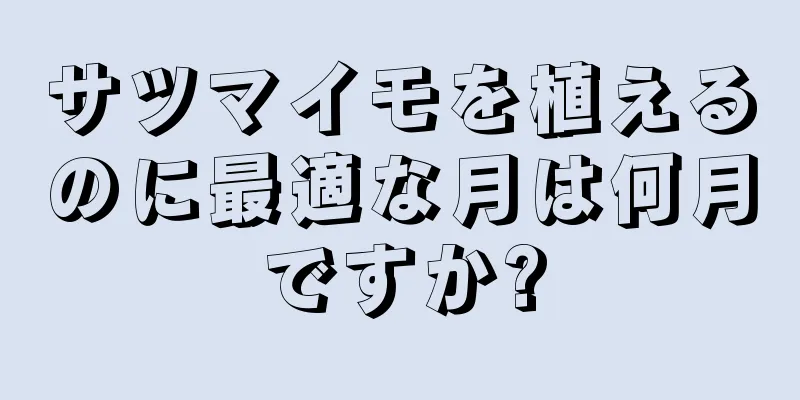 サツマイモを植えるのに最適な月は何月ですか?