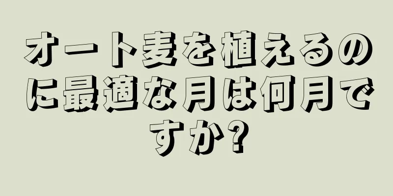 オート麦を植えるのに最適な月は何月ですか?