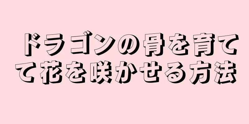 ドラゴンの骨を育てて花を咲かせる方法