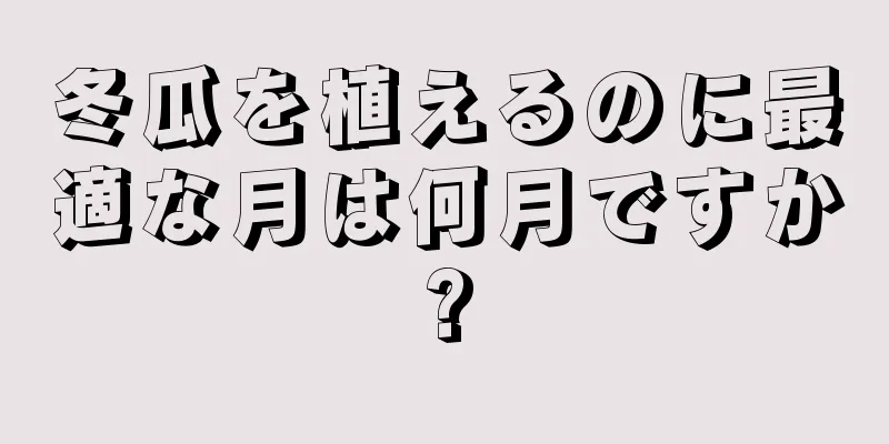 冬瓜を植えるのに最適な月は何月ですか?