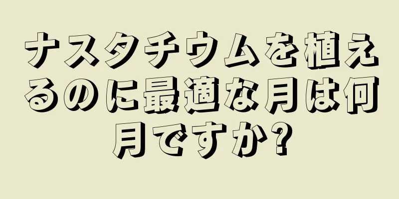 ナスタチウムを植えるのに最適な月は何月ですか?