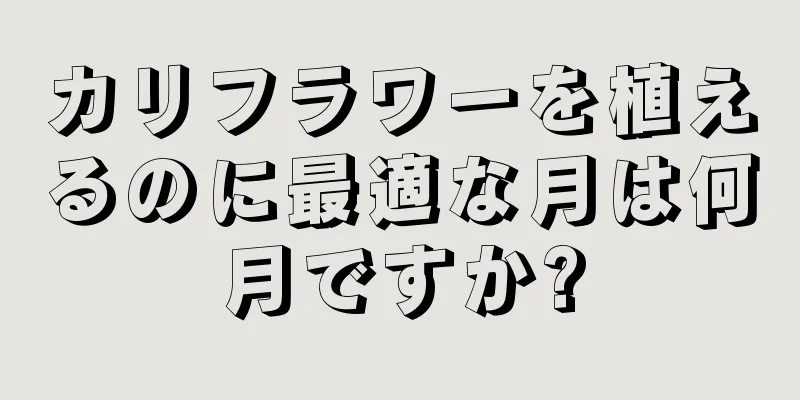 カリフラワーを植えるのに最適な月は何月ですか?