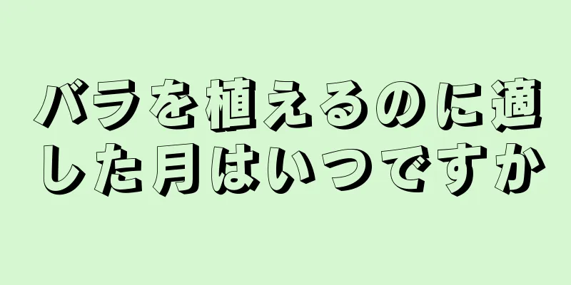 バラを植えるのに適した月はいつですか