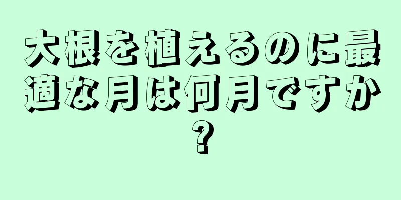 大根を植えるのに最適な月は何月ですか?