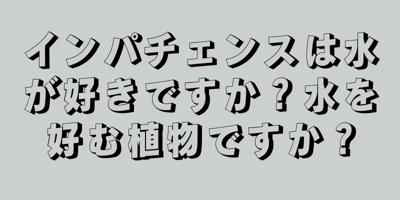 インパチェンスは水が好きですか？水を好む植物ですか？
