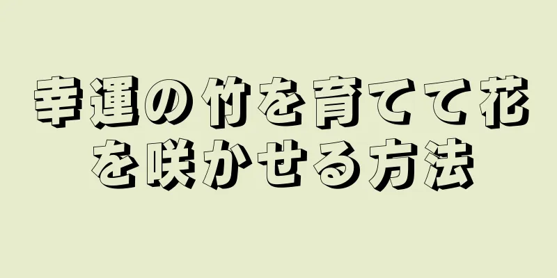 幸運の竹を育てて花を咲かせる方法