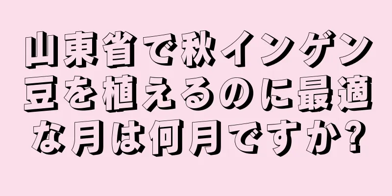 山東省で秋インゲン豆を植えるのに最適な月は何月ですか?