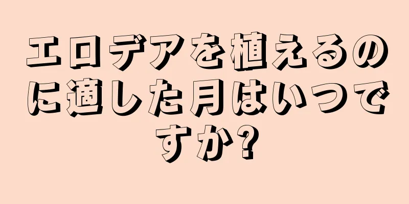 エロデアを植えるのに適した月はいつですか?