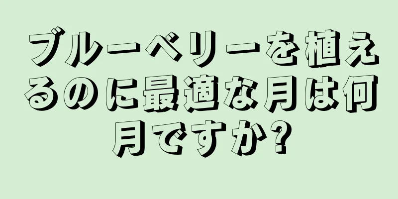 ブルーベリーを植えるのに最適な月は何月ですか?