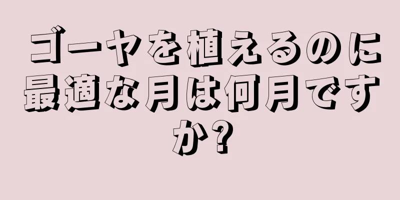 ゴーヤを植えるのに最適な月は何月ですか?