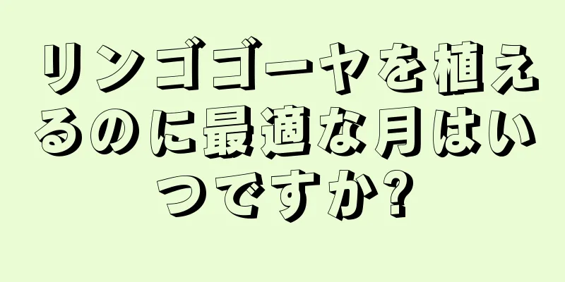 リンゴゴーヤを植えるのに最適な月はいつですか?