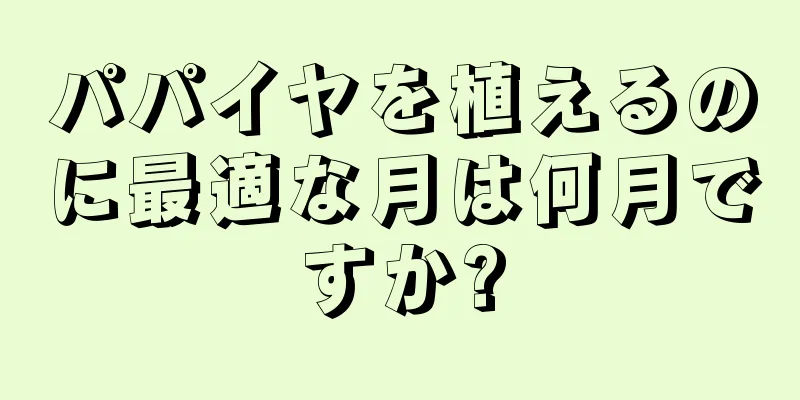 パパイヤを植えるのに最適な月は何月ですか?