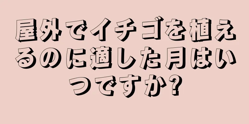 屋外でイチゴを植えるのに適した月はいつですか?