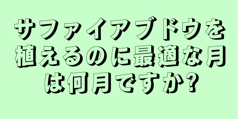 サファイアブドウを植えるのに最適な月は何月ですか?
