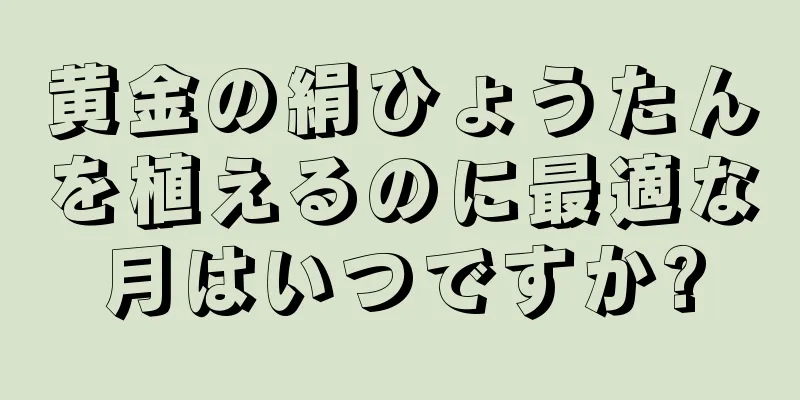 黄金の絹ひょうたんを植えるのに最適な月はいつですか?