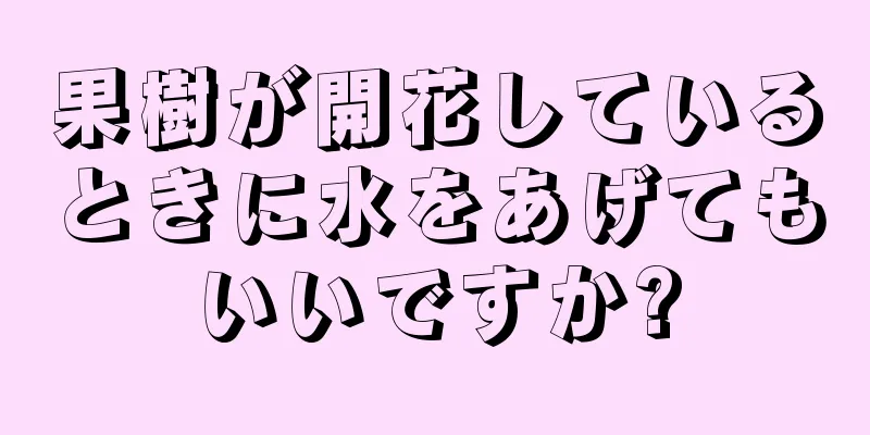 果樹が開花しているときに水をあげてもいいですか?