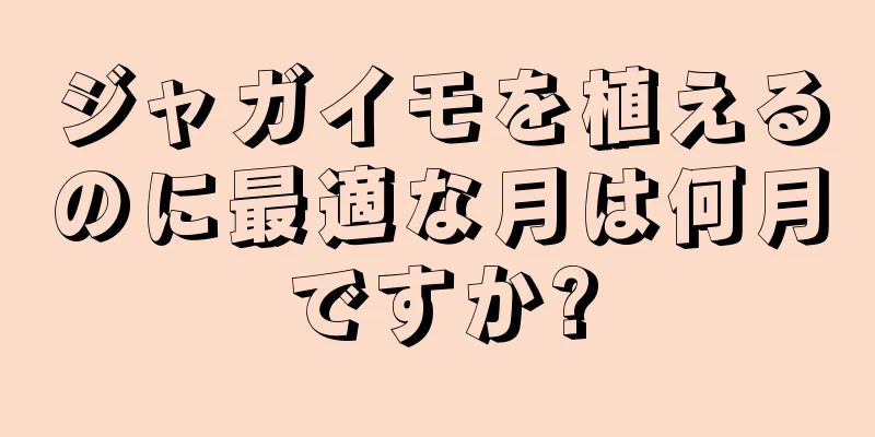 ジャガイモを植えるのに最適な月は何月ですか?