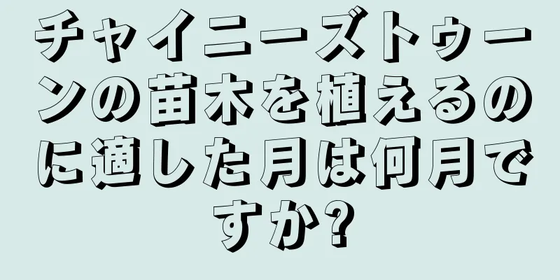 チャイニーズトゥーンの苗木を植えるのに適した月は何月ですか?